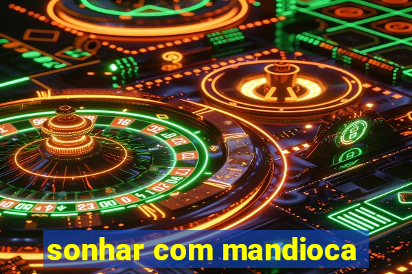 sonhar com mandioca